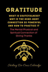 Title: Gratitude: What Is Gratefulness? Why Is The Mind and Body Connection So Powerful and How To Practice It (Self-Help/Personal Transformation/Success), Author: Stirling De Cruz Coleridge