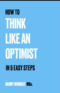 Title: How to Think Like an Optimist - In 5 Easy Steps, Author: Barry Winbolt