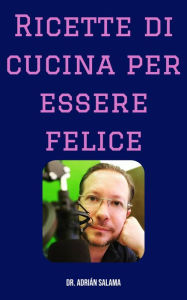 Title: Ricette di cucina per essere felice, Author: Adrian Salama