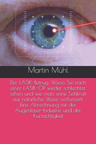 Title: Der LASIK-Betrug: Wieso Sie nach einer LASIK-OP wieder schlechter sehen und wie man seine Sehkraft auf natürliche Weise verbessert. Eine Abrechnung mit der Augenlaser-Industrie ..., Author: Martin Mühl