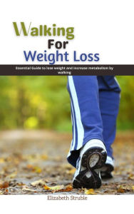 Title: Walking for Weight Loss: Essential Guide to Lose Weight and Increase Metabolism by Walking, Author: Elizabeth Struble