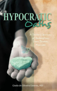 Title: Hypocratic Oaths: A Doctor's Journey of Redemption from Broken Promises, Author: Gisela de Oliveira Esteves