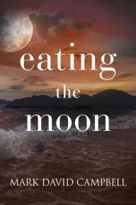 Title: Eating the Moon, Author: Mark David Campbell