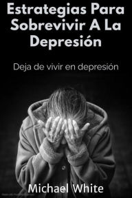 Title: Estrategias Para Sobrevivir A La Depresión: Deja de vivir en depresión, Author: Dr. Michael White