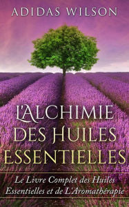 Title: L'Alchimie des Huiles Essentielles, Author: Adidas Wilson