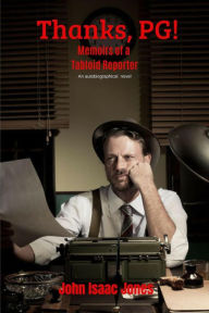 Title: Thanks, PG!:Memoirs of a Tabloid Reporter, Author: John Isaac Jones