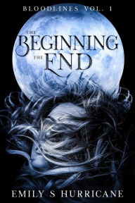 Title: The Beginning of the End (Bloodlines, #1), Author: Emily S Hurricane