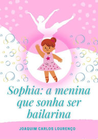 Title: Sophia: a Menina que Sonha ser Bailarina, Author: Joaquim Carlos Lourenço
