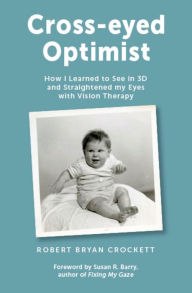 Title: Cross-eyed Optimist: How I Learned to See in 3D and Straightened My Eyes with Vision Therapy, Author: Robert Crockett