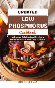 Title: Updated Low Phosphorus Cookbook : Healthy and Delicious Low Phosphorus Recipes to Reverse any Kidney Problems, Author: Susan Kelly