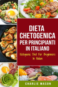 Title: Dieta Chetogenica Per Principianti In Italiano/ Ketogenic Diet For Beginners In Italian (Italian Edition), Author: Charlie Mason