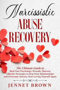 Title: Narcissistic Abuse Recovery: The Ultimate Guide to Heal Your Psychology Wounds. Discover Effective Strategies to Stop Toxic Relationships and Overcome Anxiety. Start Loving Yourself Again., Author: Jennet Brown