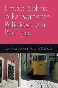 Title: Ensaio Sobre o Pensamento Religioso em Portugal, Author: Luis Alexandre Ribeiro Branco