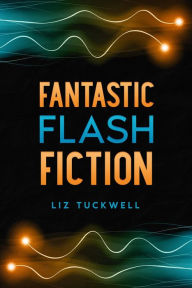 Title: Fantastic Flash Fiction, Author: LIZ TUCKWELL