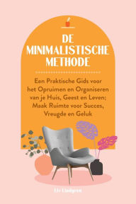 Title: De Minimalistische Methode: Een praktische gids voor het opruimen en organiseren van je huis, geest en leven; Maak ruimte voor succes, vreugde en geluk, Author: Liv Lindgren