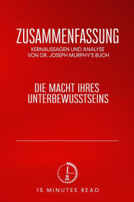 Title: Zusammenfassung: Kernaussagen und Analyse von Dr. Joseph Murphy's Buch: Die Macht Ihres Unterbewusstseins, Author: 15 Minutes Read