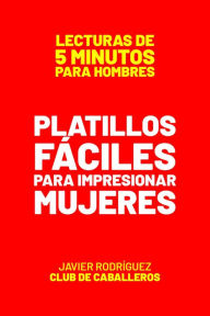 Title: Platillos Fáciles Para Impresionar Mujeres (Lecturas De 5 Minutos Para Hombres, #15), Author: Javier Rodríguez