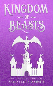 Title: Kingdom of Beasts (The Dragon Sanctum, #3), Author: Constance Roberts