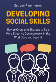 Title: Developing Social Skills: How to Overcome Shyness to Be a More Effective Communicator in the Workplace and Beyond, Author: Eugene Pennington