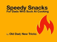 Title: Speedy Snacks for Dad Who Suck at Cooking, Author: Old Dad; New Tricks