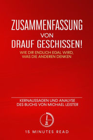 Title: Zusammenfassung: Drauf geschissen! Wie dir endlich egal wird, was die anderen denken: Kernaussagen und Analyse des Buchs von Michael Leister, Author: 15 Minutes Read