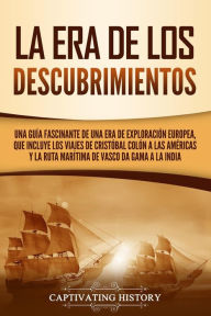 Title: La Era de los Descubrimientos: Una guía fascinante de una era de exploración europea, que incluye los viajes de Cristóbal Colón a las Américas y la ruta marítima de Vasco da Gama a la India, Author: Captivating History