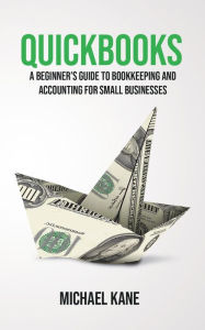 Title: QuickBooks: A Beginner's Guide to Bookkeeping and Accounting for Small Businesses, Author: Michael Kane