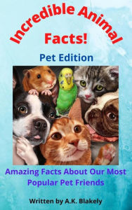 Title: Incredible Animal Facts! Pet Edition, Author: A.K. Blakely