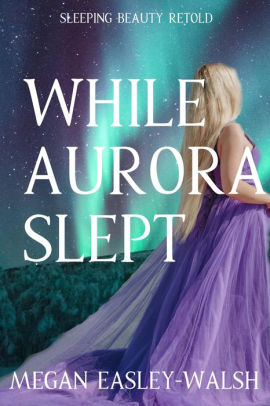 While Aurora Slept (Aurora: Sleeping Beauty Retold, #1)