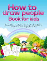 Title: How To Draw People Book For Kids: A Fun and Cute Step-by-Step Drawing Guide for Kids to Learn How to Draw People, Faces, Poses, Author: Pineapple Activity Books