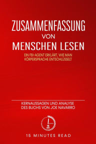 Title: Zusammenfassung: Menschen lesen: Ein FBI-Agent erklärt, wie man Körpersprache entschlüsselt: Kernaussagen und Analyse des Buchs von Joe Navarro, Author: 15 Minutes Read