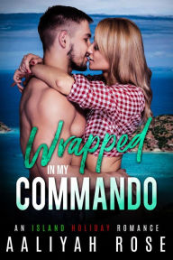 Title: Wrapped In My Commando: An Island Holiday Romance, Author: Aaliyah Rose