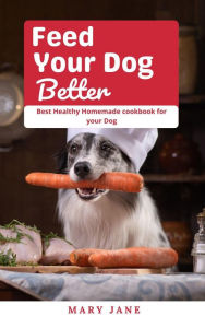 Title: Feed Your Dog Better, Author: Mary Jane