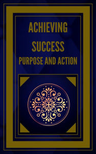 Title: Achieving Success Purpose and Action, Author: MENTES LIBRES