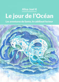 Title: Le jour de l'Océan (Les aventures de Santo, le cabillaud facteur, #2), Author: Alisa Joel K