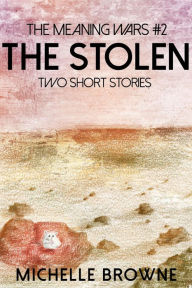 Title: The Stolen: Two Short Stories (The Meaning Wars, #2), Author: Michelle Browne