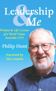 Title: Leadership & Me: Wisdom and Life Lessons from a World Vision Australia CEO, Author: Philip Hunt