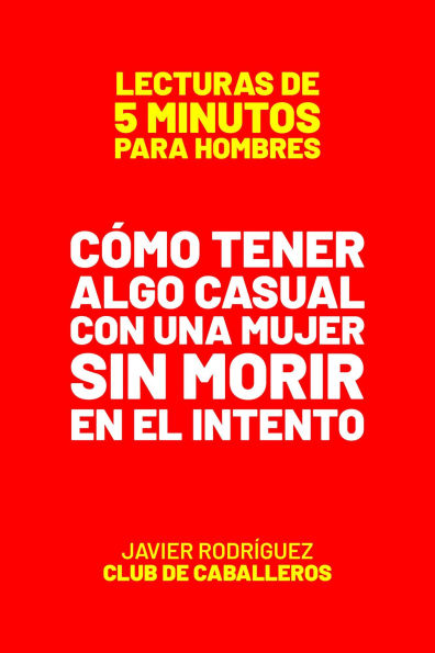 Cómo Tener Algo Casual Con Una Mujer Sin Morir En El Intento (Lecturas De 5 Minutos Para Hombres, #37)