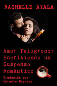 Title: Amor Peligroso: Escribiendo un Suspenso Romántico, Author: Rachelle Ayala