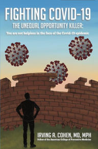 Title: Fighting Covid-19: The Unequal Opportunity Killer: You Are Not Helpless in the Face of the Covid-19 Epidemic, Author: Irving A. Cohen