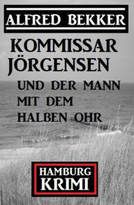 Title: Kommissar Jörgensen und der Mann mit dem halben Ohr: Hamburg Krimi, Author: Alfred Bekker