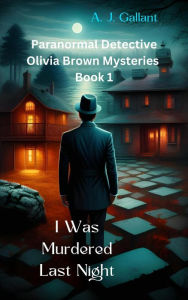 Title: I Was Murdered Last Night (Olivia Brown Mysteries, #1), Author: A. J. Gallant