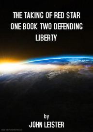 Title: The Taking Of Red Star One Book Two Defending Liberty, Author: John Leister