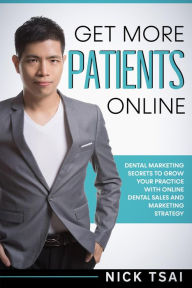 Title: Get More Patients Online 0 Dental Marketing Secrets to Grow Your Practice with Digital Dental Sales and Marketing Strategy, Author: Nick Tsai