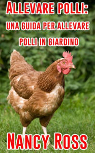 Title: Allevare polli: una guida per allevare polli in giardino, Author: Nancy Ross