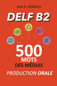 Title: DELF B2 Production Orale - 500 mots des médias, Author: Jean K. MATHIEU