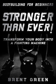 Title: Bodybuilding For Beginners: Stronger Than Ever! - Transform Your Body Into A Fighting Machine, Author: Brent Green