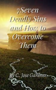 Title: 7Seven Deadly Sins and How to Overcome Them, Author: C JOSE GARDNER