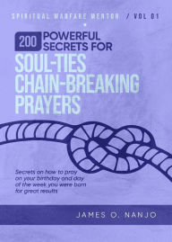 Title: 200 Powerful Secrets for Soul Ties Chain Breaking Prayers (Spiritual Warfare Mentor, #1), Author: James Nanjo