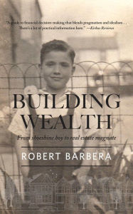 Title: Building Wealth: From Shoeshine Boy to Real Estate Magnate, Author: Robert Barbera